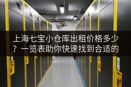 上海七宝小仓库出租价格多少？一览表助你快速找到合适的仓库！