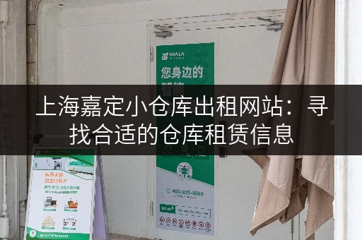 上海嘉定小仓库出租网站：寻找合适的仓库租赁信息