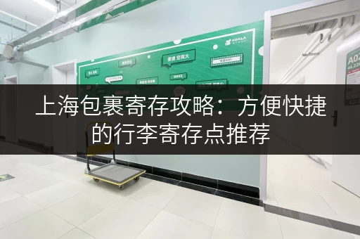 上海包裹寄存攻略：方便快捷的行李寄存点推荐
