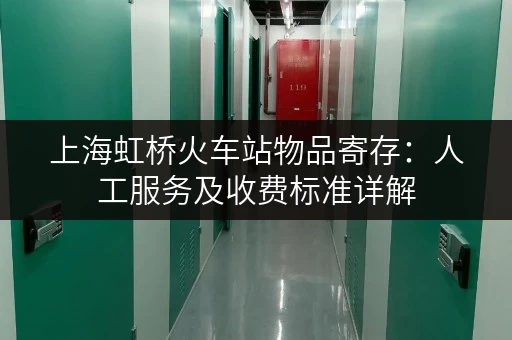 上海虹桥火车站物品寄存：人工服务及收费标准详解