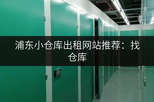 浦东小仓库出租网站推荐：找仓库，就上这个网站！