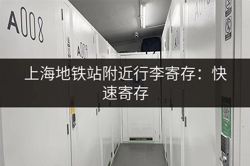 上海地铁站附近行李寄存：快速寄存，方便快捷，安心游玩