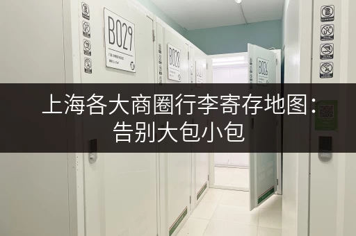 上海各大商圈行李寄存地图：告别大包小包，轻装上阵逛不停！