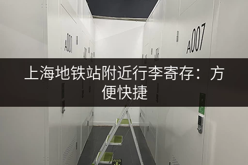 上海地铁站附近行李寄存：方便快捷，告别行李负担，畅游上海！
