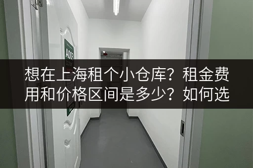 想在上海租个小仓库？租金费用和价格区间是多少？如何选择合适的仓库？
