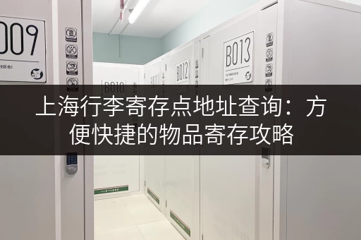 上海行李寄存点地址查询：方便快捷的物品寄存攻略