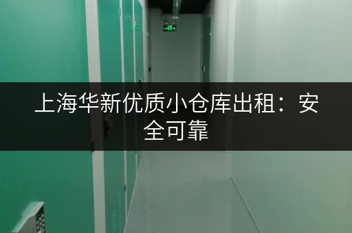 上海华新优质小仓库出租：安全可靠，配套设施完善，拎包入住