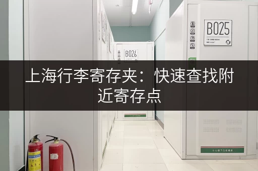 上海行李寄存夹：快速查找附近寄存点，解放你的双手！