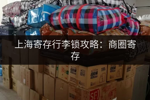 上海寄存行李锁攻略：商圈寄存，玩转魔都