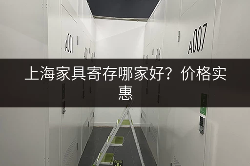 上海家具寄存哪家好？价格实惠，安全有保障