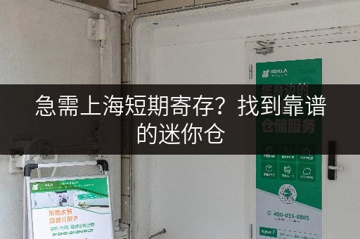 急需上海短期寄存？找到靠谱的迷你仓，快速解决你的烦恼！