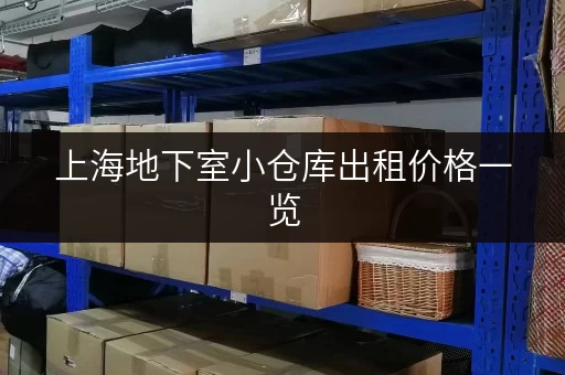 上海地下室小仓库出租价格一览，多种选择，总有一款适合您
