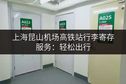 上海昆山机场高铁站行李寄存服务：轻松出行