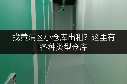找黄浦区小仓库出租？这里有各种类型仓库，满足您的需求！