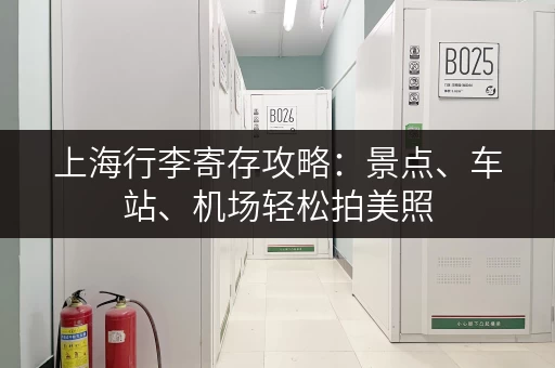 上海行李寄存攻略：景点、车站、机场轻松拍美照