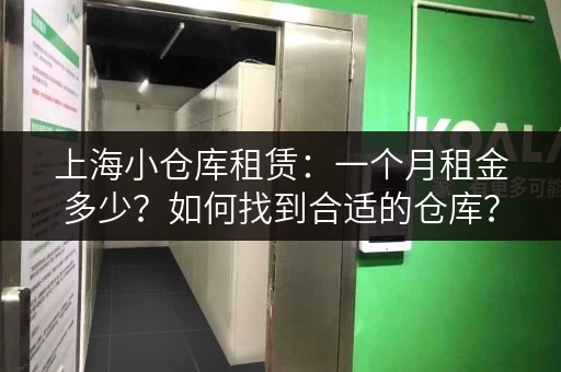上海小仓库租赁：一个月租金多少？如何找到合适的仓库？