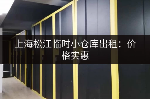 上海松江临时小仓库出租：价格实惠，多种面积选择