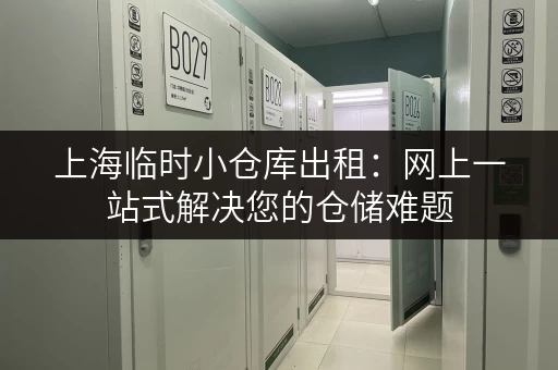 上海临时小仓库出租：网上一站式解决您的仓储难题