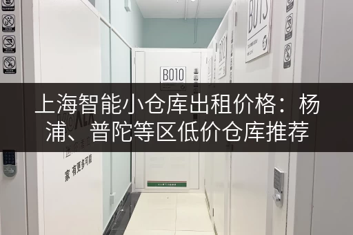 上海智能小仓库出租价格：杨浦、普陀等区低价仓库推荐