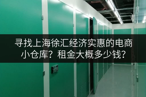 寻找上海徐汇经济实惠的电商小仓库？租金大概多少钱？