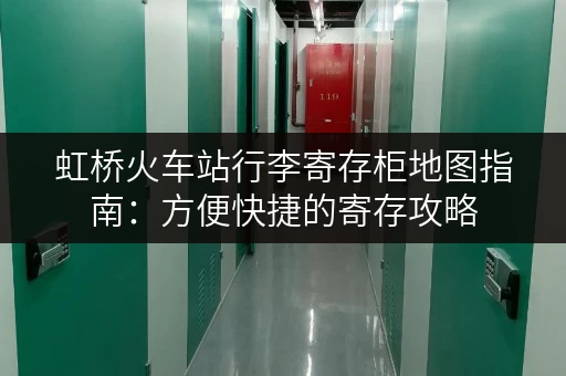 虹桥火车站行李寄存柜地图指南：方便快捷的寄存攻略