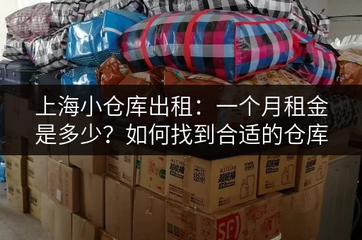 上海小仓库出租：一个月租金是多少？如何找到合适的仓库？