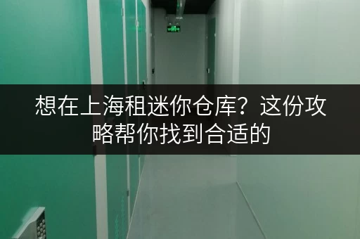 想在上海租迷你仓库？这份攻略帮你找到合适的
