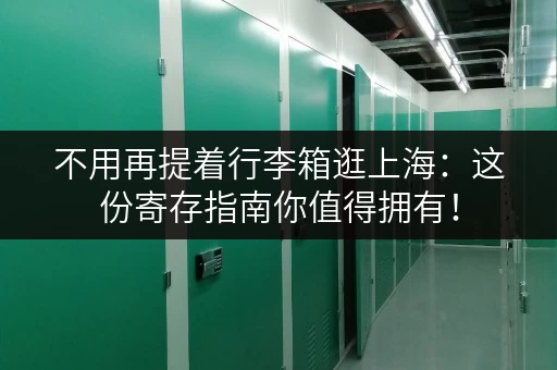 不用再提着行李箱逛上海：这份寄存指南你值得拥有！