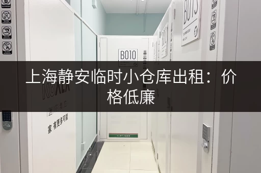 上海静安临时小仓库出租：价格低廉，安全可靠