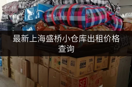 最新上海盛桥小仓库出租价格查询，租金多少才合理？