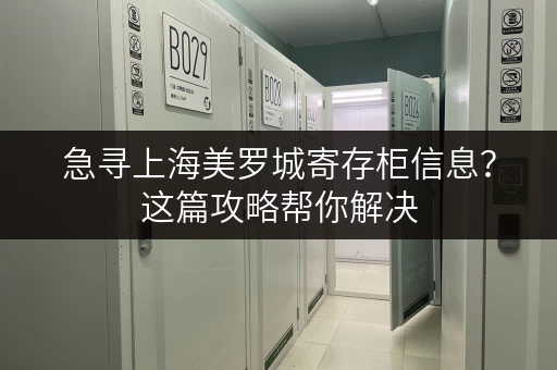 急寻上海美罗城寄存柜信息？这篇攻略帮你解决