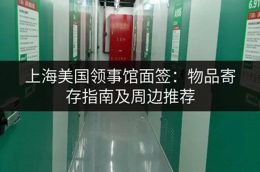 上海美国领事馆面签：物品寄存指南及周边推荐