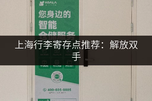 上海行李寄存点推荐：解放双手，畅游上海滩