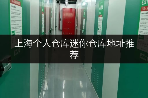 上海个人仓库迷你仓库地址推荐，安全可靠又实惠
