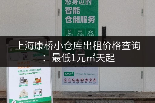 上海康桥小仓库出租价格查询：最低1元㎡天起，多种面积选择