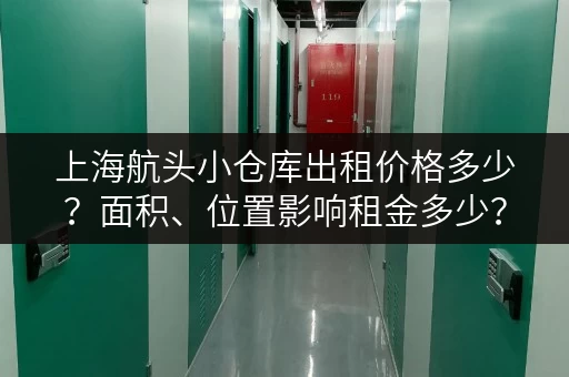 上海航头小仓库出租价格多少？面积、位置影响租金多少？