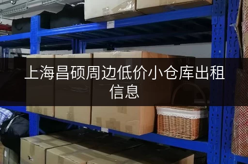上海昌硕周边低价小仓库出租信息，带你了解租金行情！