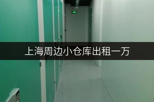 上海周边小仓库出租一万，多种类型任选