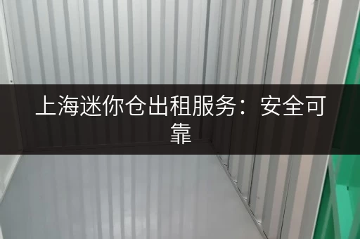 上海迷你仓出租服务：安全可靠，24小时监控，值得信赖！