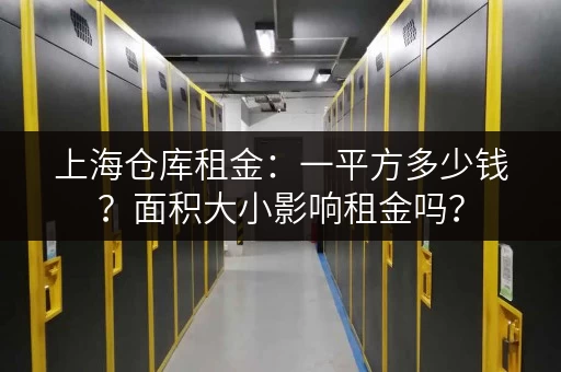 上海仓库租金：一平方多少钱？面积大小影响租金吗？