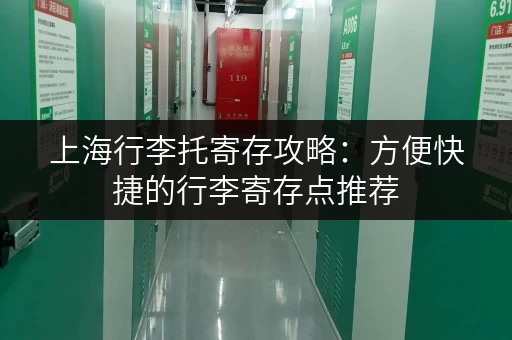 上海行李托寄存攻略：方便快捷的行李寄存点推荐