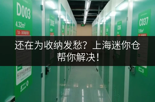 还在为收纳发愁？上海迷你仓帮你解决！