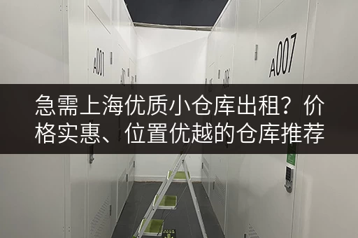 急需上海优质小仓库出租？价格实惠、位置优越的仓库推荐