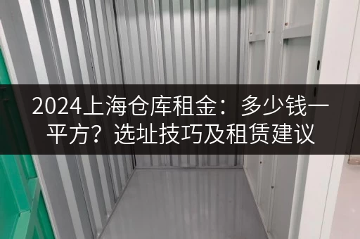 2024上海仓库租金：多少钱一平方？选址技巧及租赁建议