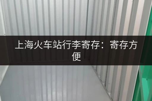 上海火车站行李寄存：寄存方便，轻松开启上海之旅