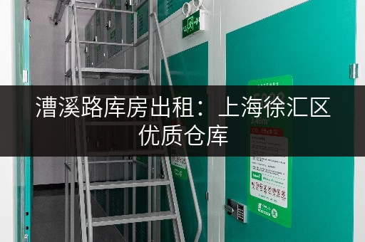漕溪路库房出租：上海徐汇区优质仓库，安全可靠，租金优惠！