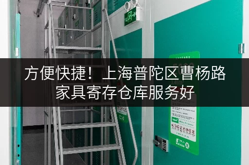 方便快捷！上海普陀区曹杨路家具寄存仓库服务好