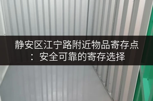 静安区江宁路附近物品寄存点：安全可靠的寄存选择