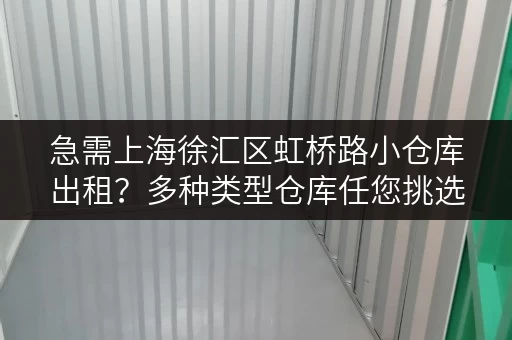 急需上海徐汇区虹桥路小仓库出租？多种类型仓库任您挑选！