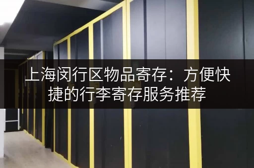 上海闵行区物品寄存：方便快捷的行李寄存服务推荐